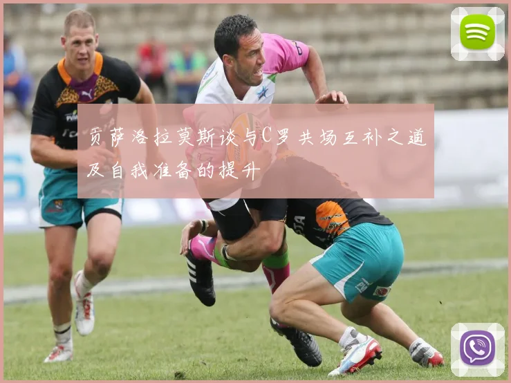 贡萨洛拉莫斯谈与C罗共场互补之道及自我准备的提升