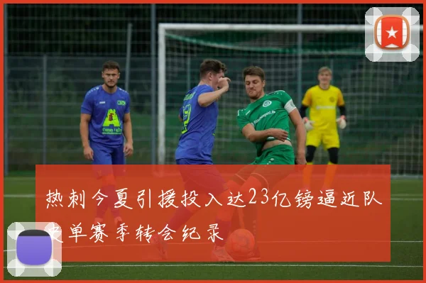 热刺今夏引援投入达23亿镑逼近队史单赛季转会纪录