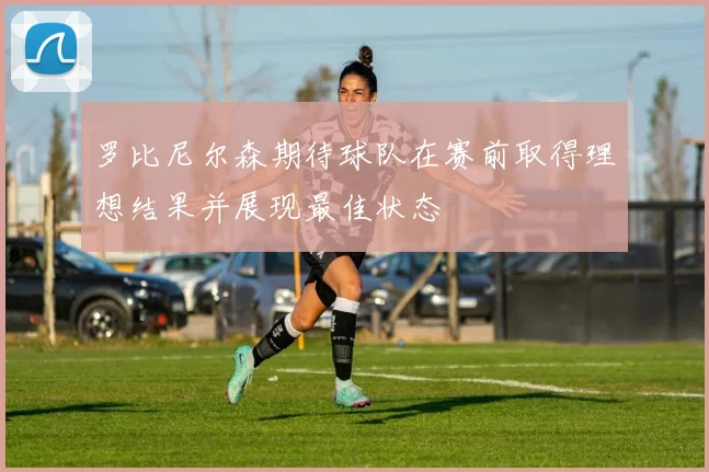 罗比尼尔森期待球队在赛前取得理想结果并展现最佳状态